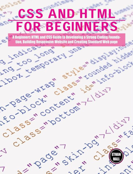 CSS and HTML for beginners: A Beginners HTML and CSS Guide to Developing a Strong Coding Foundation, Building Responsive Website and Creating Standard Web page