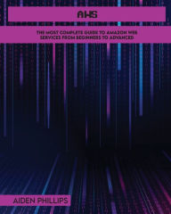 Title: Aws: The Most Complete Guide to Amazon Web Services from Beginners to Advanced, Author: Aiden Phillips