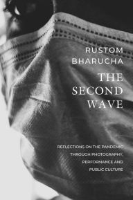 Title: The Second Wave: Reflections on the Pandemic through Photography, Performance and Public Culture, Author: Rustom Bharucha