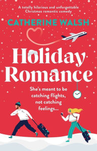 Title: Holiday Romance: A totally hilarious and unforgettable Christmas romantic comedy, Author: Catherine Walsh