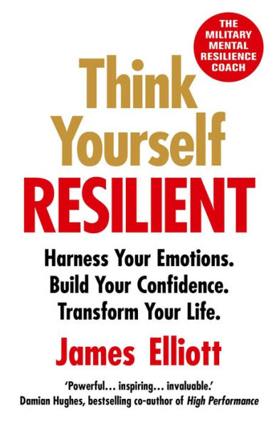 Think Yourself Resilient: Harness Your Emotions. Build Your Confidence. Transform Your Life.