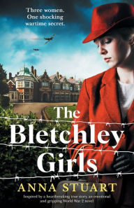 Title: The Bletchley Girls: Inspired by a heartbreaking true story, an emotional and gripping World War 2 novel, Author: Anna Stuart