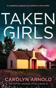 Title: Taken Girls: A completely gripping and addictive crime thriller, Author: Carolyn Arnold