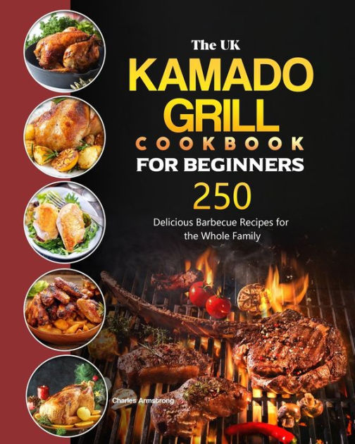 The UK Kamado Grill Cookbook For Beginners 250 Delicious Barbecue