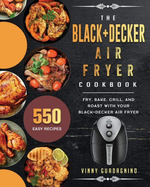 The BLACK+DECKER Air Fryer Cookbook: 550 Easy Recipes To Fry, Bake ...