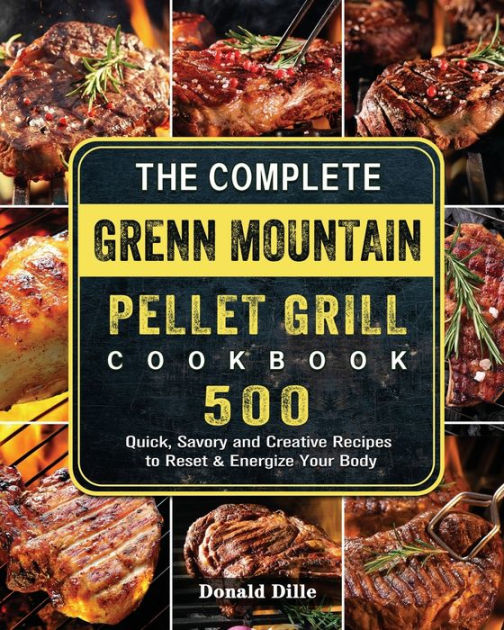 The Complete Green Mountain Pellet Grill Cookbook 500 Quick, Savory