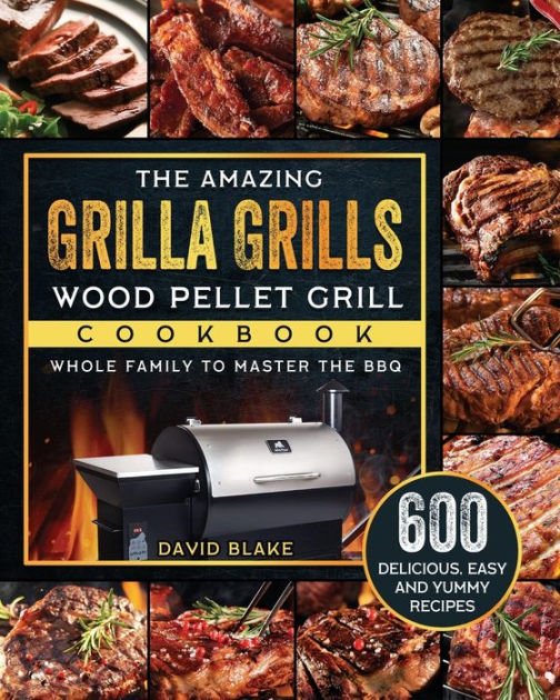 The Amazing Grilla Grills Wood Pellet Grill Cookbook 600 Delicious