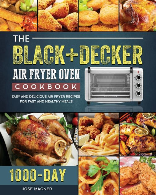 The BLACK+DECKER Air Fryer Oven Cookbook: 1000-Day Easy And Delicious Air  Fryer Recipes For Fast And Healthy Meals by Jose Magner, Paperback