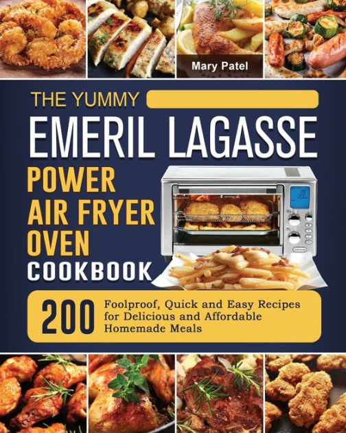 The Yummy Emeril Lagasse Power Air Fryer Oven Cookbook 200 Foolproof