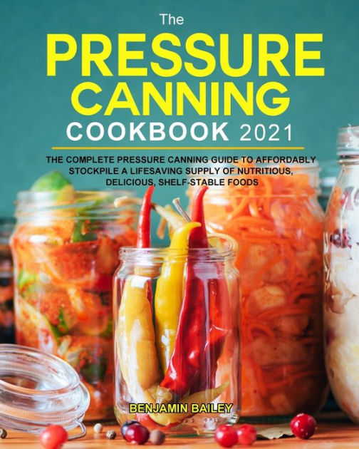 The Pressure Canning Cookbook 2021 The Complete Pressure Canning Guide