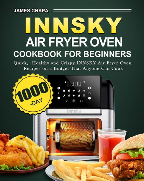 Innsky Air Fryer Oven Cookbook for Beginners: 1000-Day Quick,Healthy and  Crispy INNSKY Air Fryer Oven Recipes on a Budget That Anyone Can Cook by  James Chapa, Paperback