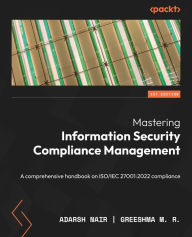 Title: Mastering Information Security Compliance Management: A comprehensive handbook on ISO/IEC 27001:2022 compliance, Author: Adarsh Nair