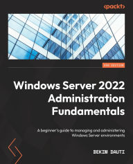 Title: Windows Server 2022 Administration Fundamentals - Third Edition: A beginner's guide to managing and administering Windows Server environments, Author: Bekim Dauti