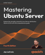 Title: Mastering Ubuntu Server - Fourth Edition: Explore the versatile, powerful Linux Server distribution Ubuntu 22.04 with this comprehensive guide, Author: Jay LaCroix