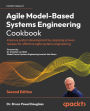 Agile Model-Based Systems Engineering Cookbook: Improve system development by applying proven recipes for effective agile systems engineering