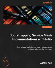 Title: Bootstrapping Service Mesh Implementations with Istio: Build reliable, scalable, and secure microservices on Kubernetes with Service Mesh, Author: Anand Rai