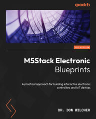 Title: M5Stack Electronic Blueprints: A practical approach for building interactive electronic controllers and IoT devices, Author: Don Wilcher