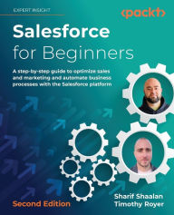 Title: Salesforce for Beginners - Second Edition: A step-by-step guide to optimize sales and marketing and automate business processes with the Salesforce platform, Author: Sharif Shaalan