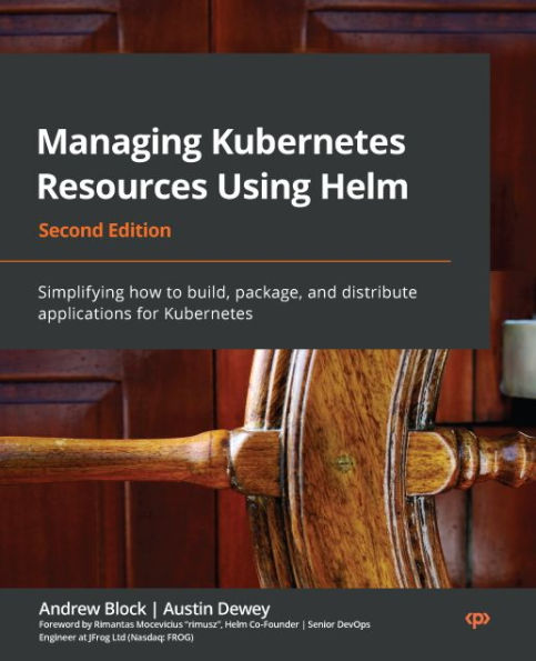 Managing Kubernetes Resources Using Helm: Simplifying how to build, package, and distribute applications for Kubernetes