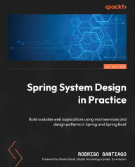 Title: Spring System Design in Practice: Build scalable web applications using microservices and design patterns in Spring and Spring Boot, Author: Rodrigo Santiago
