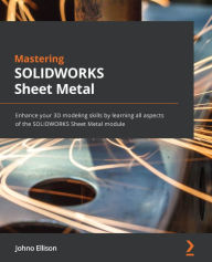 Title: Mastering SOLIDWORKS Sheet Metal: Enhance your 3D modeling skills by learning all aspects of the SOLIDWORKS Sheet Metal module, Author: Johno Ellison