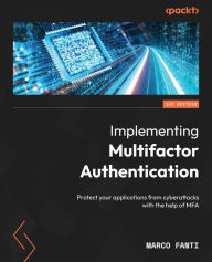 Title: Implementing Multifactor Authentication: Protect your applications from cyberattacks with the help of MFA, Author: Marco Fanti