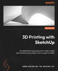 Title: 3D Printing with SketchUp: Use SketchUp to generate print-ready models and transform your project from concept to reality, Author: Aaron Dietzen aka 'The SketchUp Guy