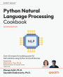 Python Natural Language Processing Cookbook: Over 60 recipes for building powerful NLP solutions using Python and LLM libraries