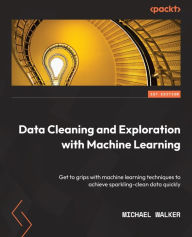 Title: Data Cleaning and Exploration with Machine Learning: Get to grips with machine learning techniques to achieve sparkling-clean data quickly, Author: Michael Walker