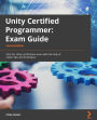 Unity Certified Programmer Exam Guide: Pass the Unity certification exam with the help of expert tips and techniques