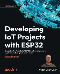 Title: Developing IoT Projects with ESP32: Unlock the full Potential of ESP32 in IoT development to create production-grade smart devices, Author: Vedat Ozan Oner