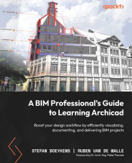 Title: A BIM Professional's Guide to Learning Archicad: Boost your design workflow by efficiently visualizing, documenting, and delivering BIM projects, Author: Stefan Boeykens