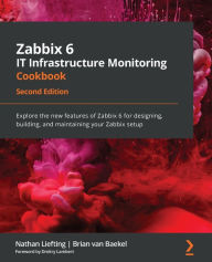 Title: Zabbix 6 IT Infrastructure Monitoring Cookbook - Second Edition: Explore the new features of Zabbix 6 for designing, building, and maintaining your Zabbix setup, Author: Nathan Liefting