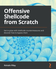 Title: Offensive Shellcode from Scratch: Get to grips with shellcode countermeasures and discover how to bypass them, Author: Rishalin Pillay