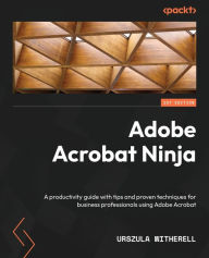 Title: Adobe Acrobat Ninja: A productivity guide with tips and proven techniques for business professionals using Adobe Acrobat, Author: Urszula Witherell