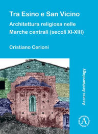 Title: Tra Esino e San Vicino: Architettura religiosa nelle Marche centrali (secoli XI-XIII), Author: Cristiano Cerioni