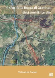 Title: Il sito della Rocca di Oratino: dieci anni di ricerche: Un'area funzionale all'aperto nell'eta del Bronzo, Author: Valentina Copat
