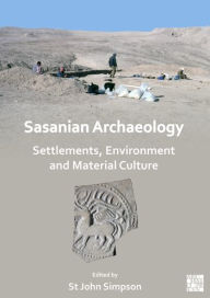 Title: Sasanian Archaeology: Settlements, Environment and Material Culture, Author: St John Simpson