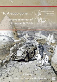 Title: 'To Aleppo gone ...': Essays in honour of Jonathan N. Tubb, Author: Irving Finkel