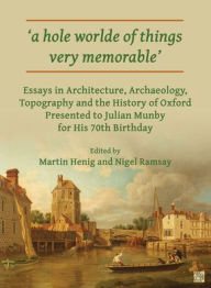 Title: 'a hole worlde of things very memorable': Essays in Architecture, Archaeology, Topography and the History of Oxford Presented to Julian Munby for His 70th Birthday, Author: Martin Henig