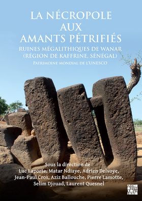 La necropole aux amants petrifies. Ruines megalithiques de Wanar (Region de Kaffrine, Senegal): Patrimoine mondial de l'UNESCO