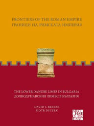 Title: Frontiers of the Roman Empire: The Lower Danube Limes in Bulgaria, Author: David J Breeze