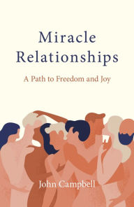 Title: Miracle Relationships: A Path to Freedom and Joy, Author: John Campbell