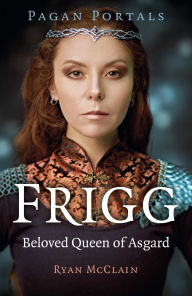 Title: Pagan Portals - Frigg: Beloved Queen of Asgard, Author: Ryan McClain