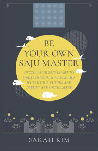 Title: Be Your Own Saju Master: A Primer Of The Four Pillars Method: Decode Your Saju Chart To Unearth Your Subconscious Where Your Future And Destiny Are On The Make, Author: Sarah Kim