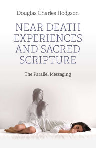 Title: Near Death Experiences and Sacred Scripture: The Parallel Messaging, Author: Douglas Charles Hodgson