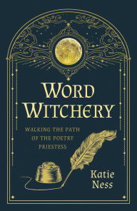Title: Word Witchery: Walking the Path of the Poetry Priestess, Author: Katie Ness