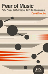 Title: Fear of Music: Why People Get Rothko But Don't Get Stockhausen, Author: David Stubbs