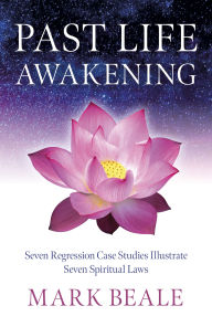 Title: Past Life Awakening: Seven Regression Case Studies Illustrate Seven Spiritual Laws, Author: Mark Beale