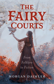 Title: The Fairy Courts: From Folklore to Fiction, Author: Morgan Daimler
